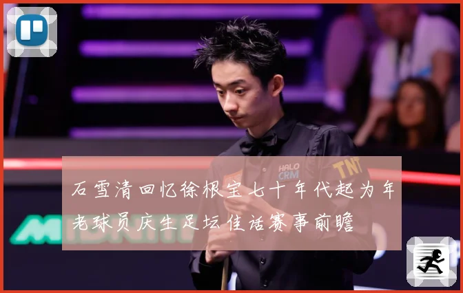 石雪清回忆徐根宝七十年代起为年老球员庆生足坛佳话赛事前瞻