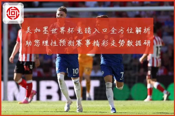 美加墨世界杯竞猜入口全方位解析助您理性预测赛事精彩走势数据研判