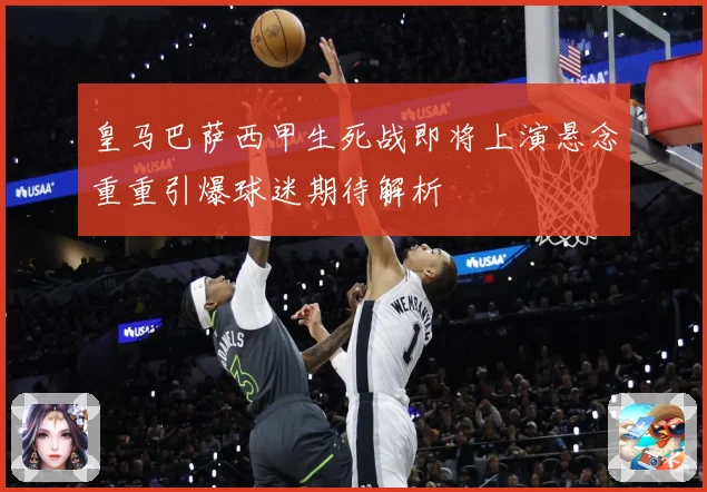 皇马巴萨西甲生死战即将上演悬念重重引爆球迷期待解析