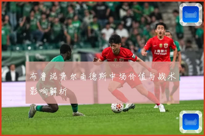 布鲁诺费尔南德斯中场价值与战术影响解析