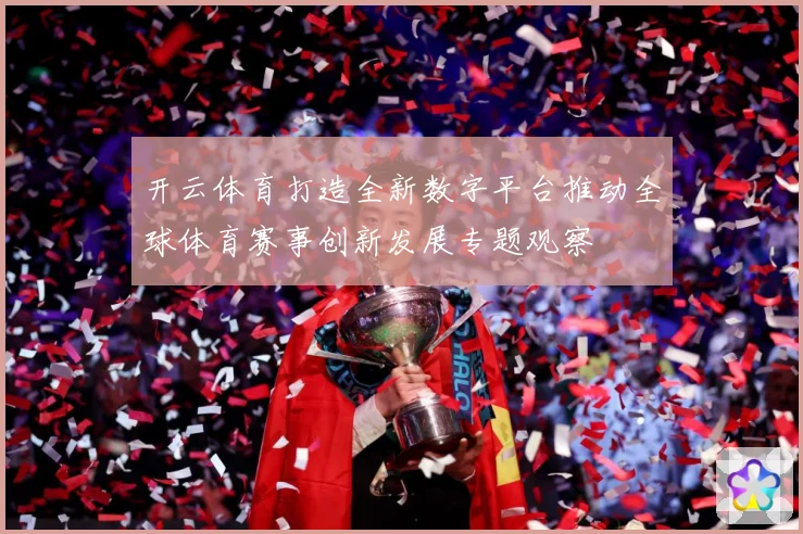 开云体育打造全新数字平台推动全球体育赛事创新发展专题观察