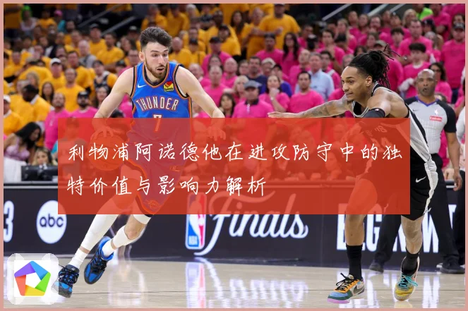 利物浦阿诺德他在进攻防守中的独特价值与影响力解析