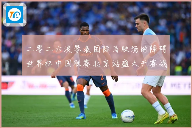 二零二六浪琴表国际马联场地障碍世界杯中国联赛北京站盛大开赛战术观察