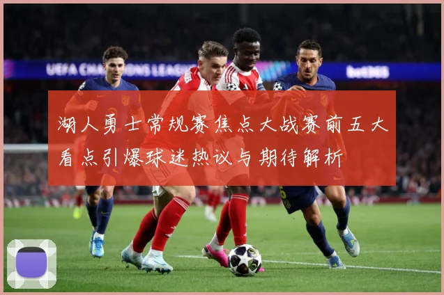 湖人勇士常规赛焦点大战赛前五大看点引爆球迷热议与期待解析