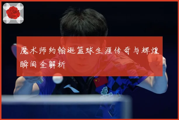 魔术师约翰逊篮球生涯传奇与辉煌瞬间全解析