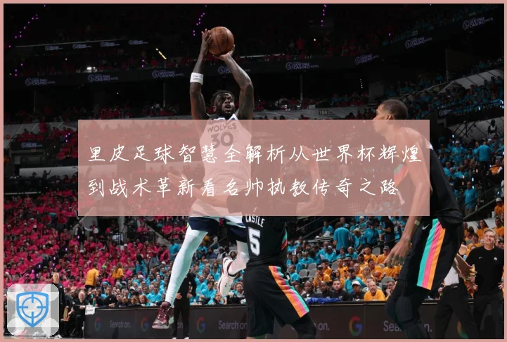 里皮足球智慧全解析从世界杯辉煌到战术革新看名帅执教传奇之路