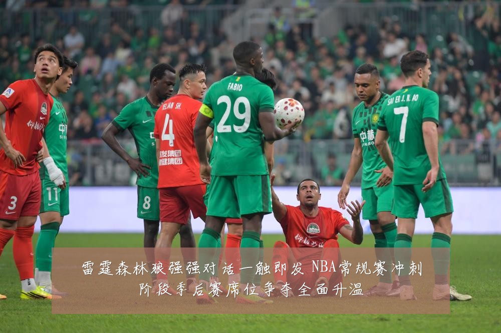雷霆森林狼强强对话一触即发 NBA常规赛冲刺阶段季后赛席位争夺全面升温