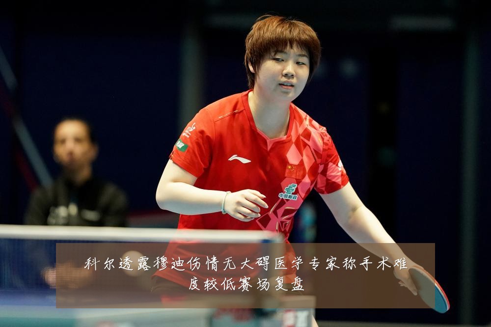 科尔透露穆迪伤情无大碍医学专家称手术难度较低赛场复盘