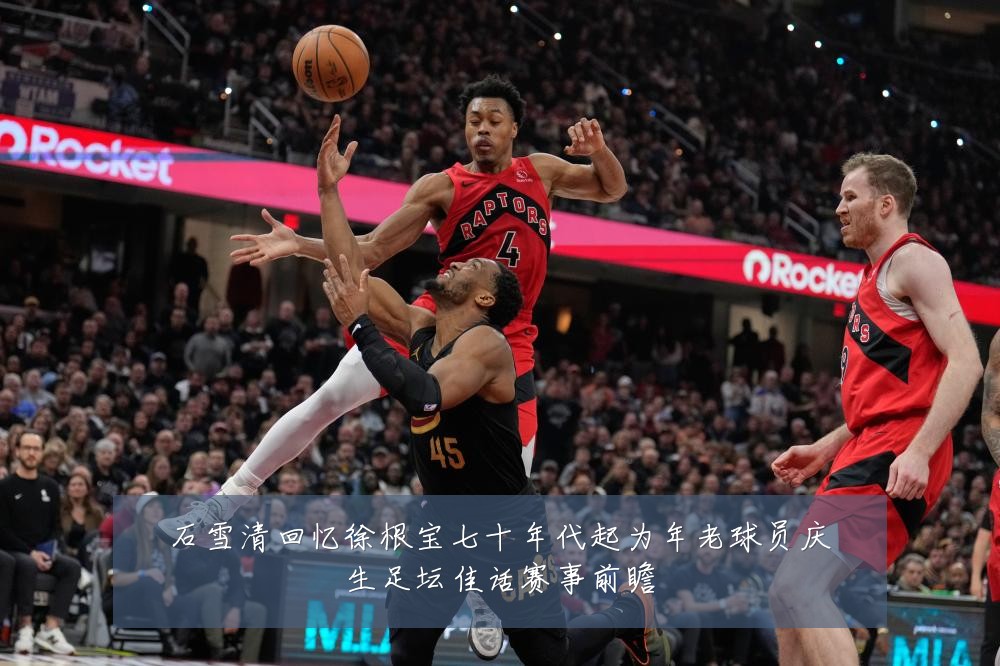 石雪清回忆徐根宝七十年代起为年老球员庆生足坛佳话赛事前瞻