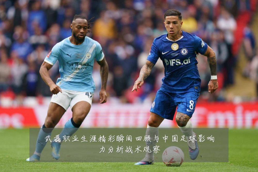 武磊职业生涯精彩瞬间回顾与中国足球影响力分析战术观察