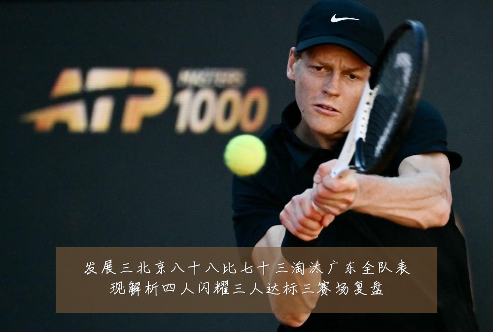 发展三北京八十八比七十三淘汰广东全队表现解析四人闪耀三人达标三赛场复盘