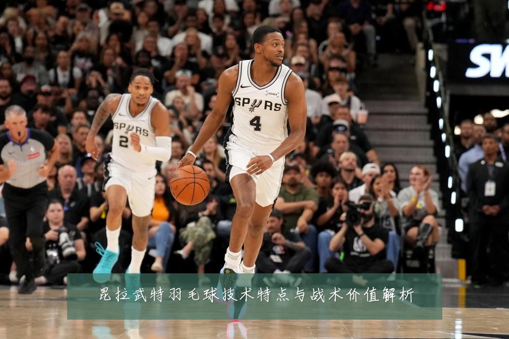 昆拉武特羽毛球技术特点与战术价值解析